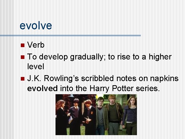 evolve Verb n To develop gradually; to rise to a higher level n J.