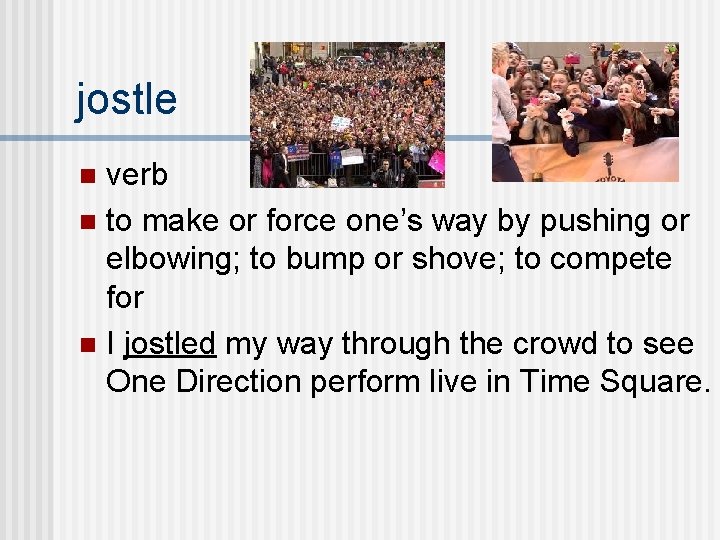 jostle verb n to make or force one’s way by pushing or elbowing; to