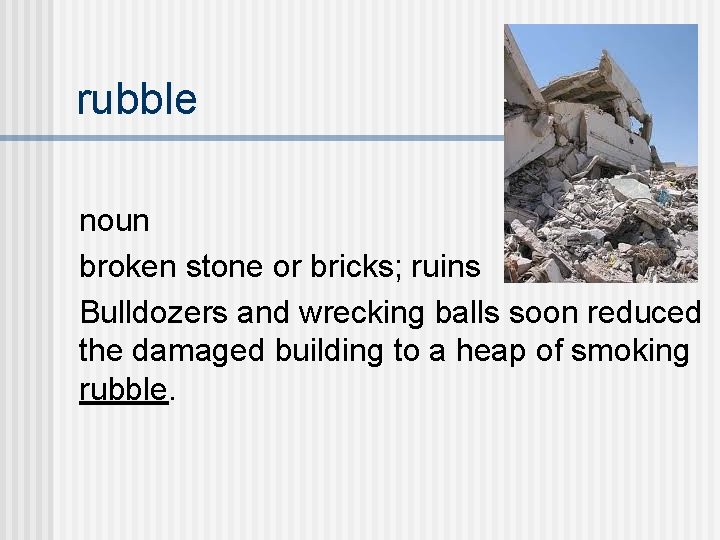 rubble noun broken stone or bricks; ruins Bulldozers and wrecking balls soon reduced the