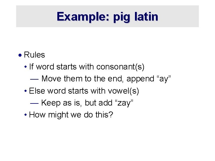 Example: pig latin · Rules • If word starts with consonant(s) — Move them