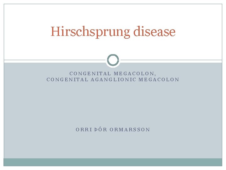 Hirschsprung disease CONGENITAL MEGACOLON, CONGENITAL AGANGLIONIC MEGACOLON ORRI ÞÓR ORMARSSON 