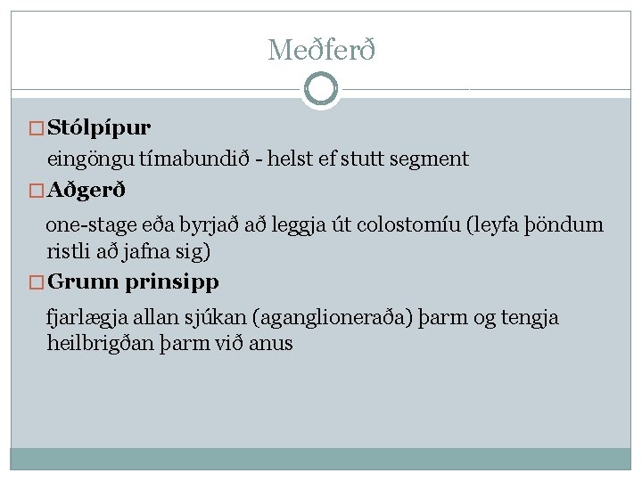 Meðferð � Stólpípur eingöngu tímabundið - helst ef stutt segment � Aðgerð one-stage eða