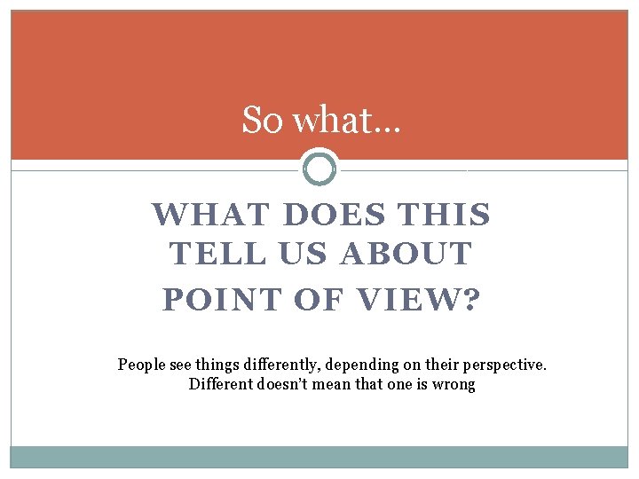 So what… WHAT DOES THIS TELL US ABOUT POINT OF VIEW? People see things