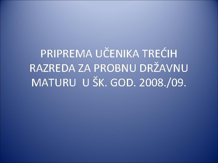 PRIPREMA UČENIKA TREĆIH RAZREDA ZA PROBNU DRŽAVNU MATURU U ŠK. GOD. 2008. /09. 