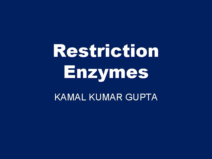 Restriction Enzymes KAMAL KUMAR GUPTA 