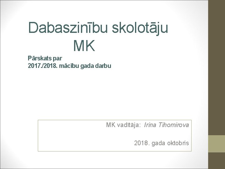Dabaszinību skolotāju MK Pārskats par 2017. /2018. mācību gada darbu MK vadītāja: Irina Tihomirova