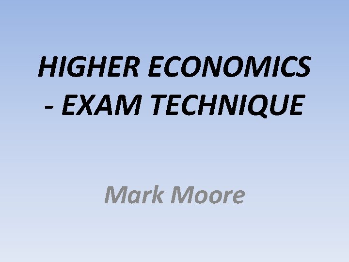 HIGHER ECONOMICS - EXAM TECHNIQUE Mark Moore 