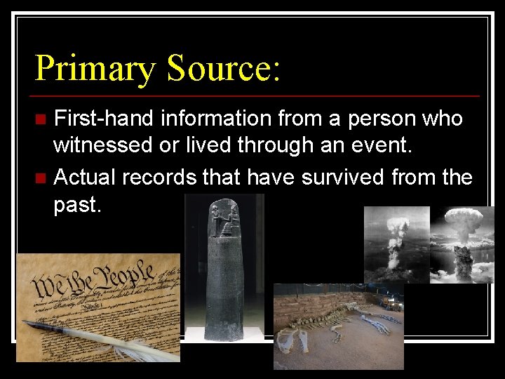 Primary Source: First-hand information from a person who witnessed or lived through an event.