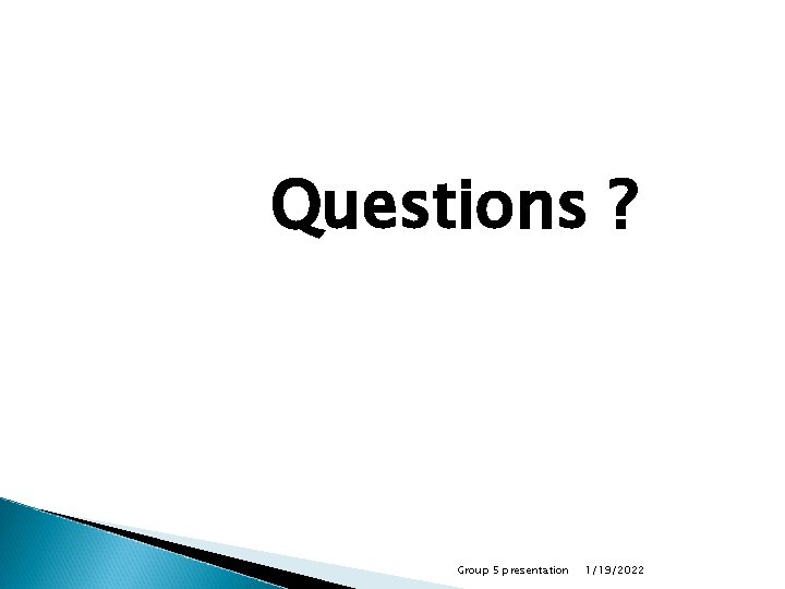 Questions ? Group 5 presentation 1/19/2022 