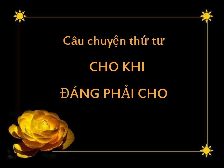 Câu chuyện thứ tư CHO KHI ĐÁNG PHẢI CHO 