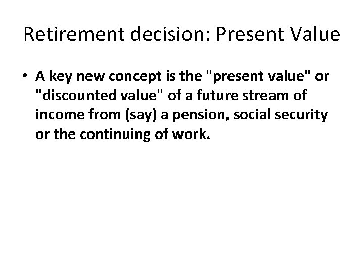 Retirement decision: Present Value • A key new concept is the "present value" or Retirement decision: Present Value • A key new concept is the "present value" or