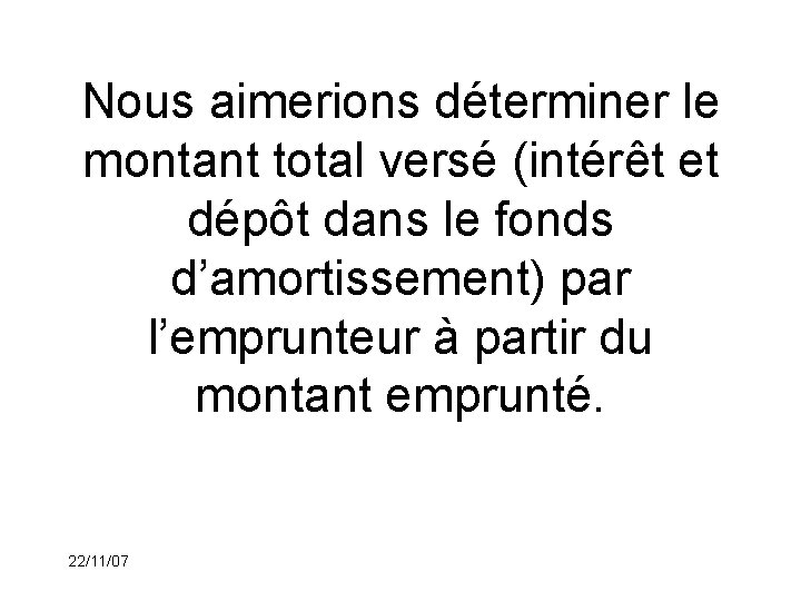 Nous aimerions déterminer le montant total versé (intérêt et dépôt dans le fonds d’amortissement)