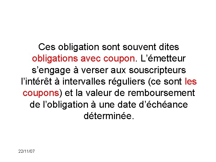 Ces obligation sont souvent dites obligations avec coupon. L’émetteur s’engage à verser aux souscripteurs