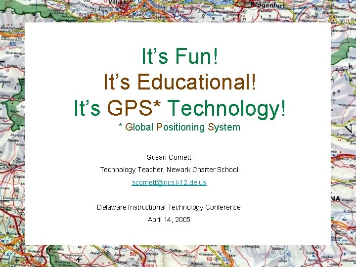 It’s Fun! It’s Educational! It’s GPS* Technology! * Global Positioning System Susan Cornett Technology