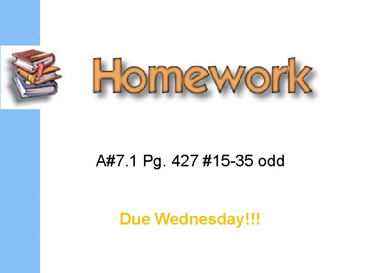 A#7. 1 Pg. 427 #15 -35 odd Due Wednesday!!! 