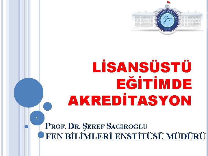 LİSANSÜSTÜ EĞİTİMDE AKREDİTASYON 1 PROF. DR. ŞEREF SAĞIROĞLU FEN BİLİMLERİ ENSTİTÜSÜ MÜDÜRÜ 