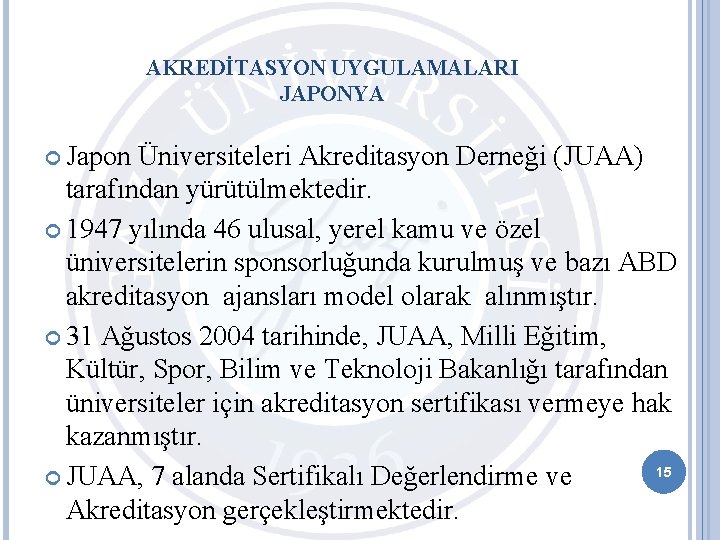 AKREDİTASYON UYGULAMALARI JAPONYA Japon Üniversiteleri Akreditasyon Derneği (JUAA) tarafından yürütülmektedir. 1947 yılında 46 ulusal,