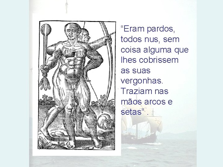 “Eram pardos, todos nus, sem coisa alguma que lhes cobrissem as suas vergonhas. Traziam