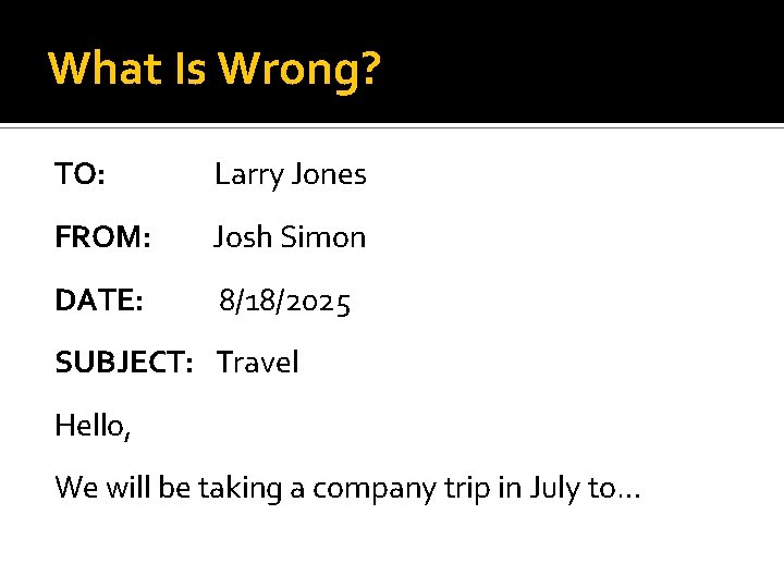 What Is Wrong? TO: Larry Jones FROM: Josh Simon DATE: 8/18/2025 SUBJECT: Travel Hello,