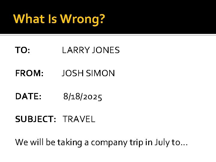 What Is Wrong? TO: LARRY JONES FROM: JOSH SIMON DATE: 8/18/2025 SUBJECT: TRAVEL We