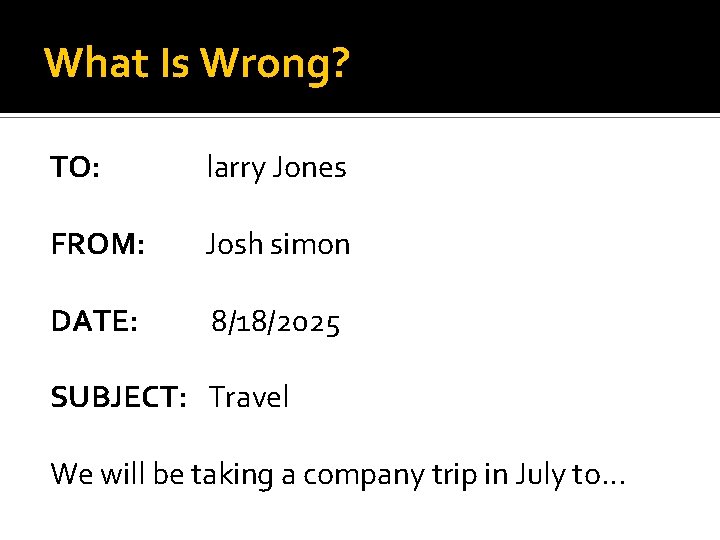 What Is Wrong? TO: larry Jones FROM: Josh simon DATE: 8/18/2025 SUBJECT: Travel We