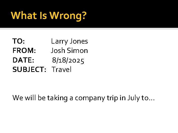 What Is Wrong? TO: FROM: DATE: SUBJECT: Larry Jones Josh Simon 8/18/2025 Travel We