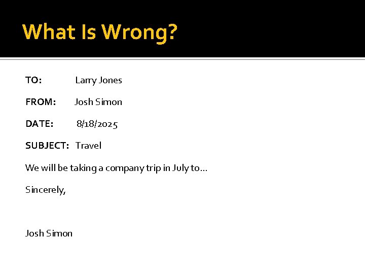 What Is Wrong? TO: Larry Jones FROM: Josh Simon DATE: 8/18/2025 SUBJECT: Travel We