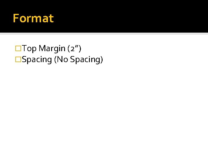 Format �Top Margin (2”) �Spacing (No Spacing) 