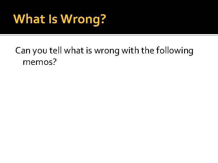 What Is Wrong? Can you tell what is wrong with the following memos? 