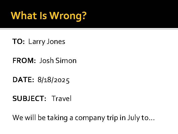 What Is Wrong? TO: Larry Jones FROM: Josh Simon DATE: 8/18/2025 SUBJECT: Travel We