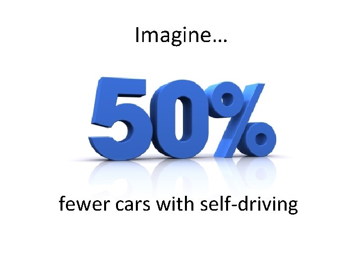 Imagine… fewer cars with self-driving 