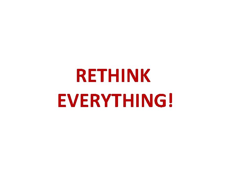 RETHINK EVERYTHING! 