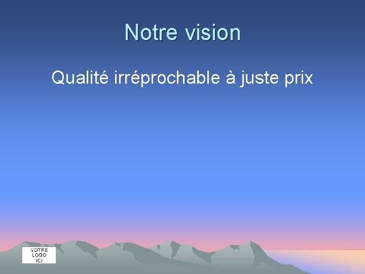 Notre vision Qualité irréprochable à juste prix 