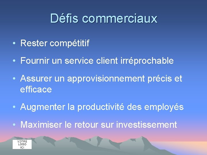 Défis commerciaux • Rester compétitif • Fournir un service client irréprochable • Assurer un