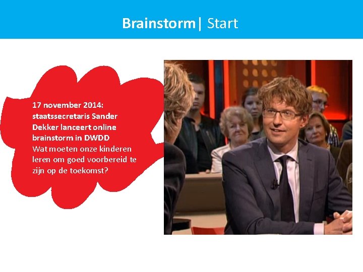 Brainstorm| Start 17 november 2014: staatssecretaris Sander Dekker lanceert online brainstorm in DWDD Wat