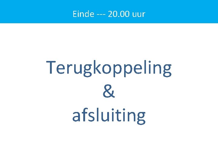 Einde --- 20. 00 uur Terugkoppeling & afsluiting 