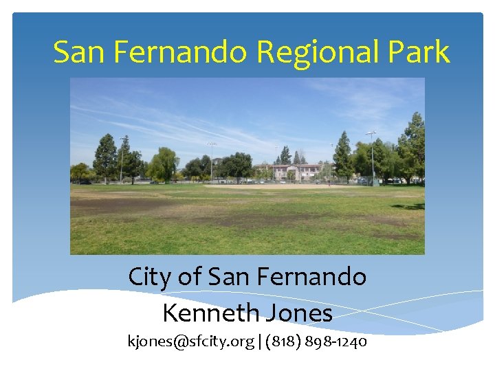 San Fernando Regional Park City of San Fernando Kenneth Jones kjones@sfcity. org | (818)