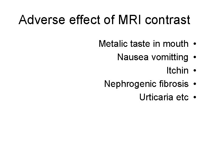 Adverse effect of MRI contrast Metalic taste in mouth Nausea vomitting Itchin Nephrogenic fibrosis