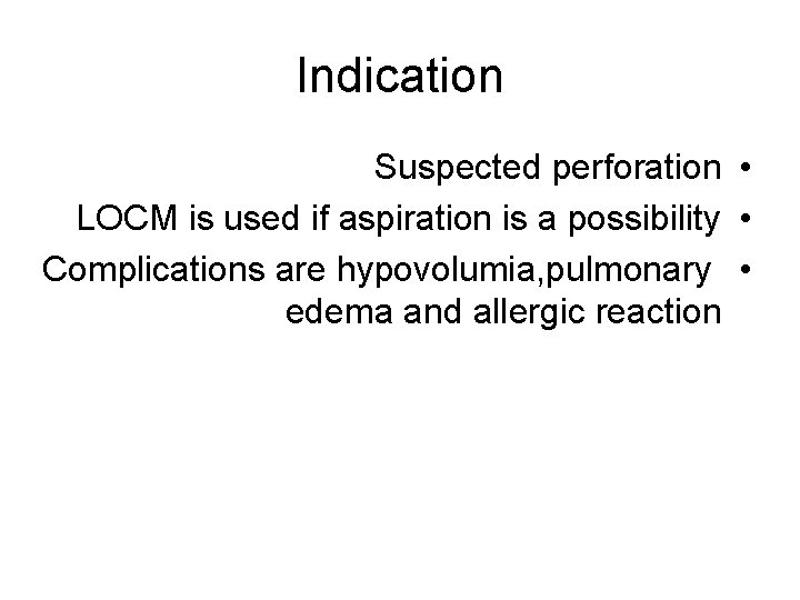 Indication Suspected perforation • LOCM is used if aspiration is a possibility • Complications