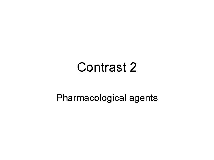 Contrast 2 Pharmacological agents 