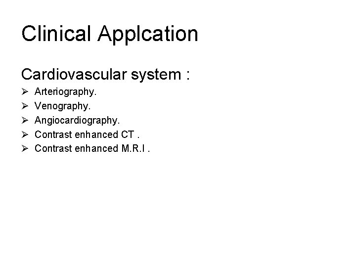 Clinical Applcation Cardiovascular system : Ø Ø Ø Arteriography. Venography. Angiocardiography. Contrast enhanced CT.