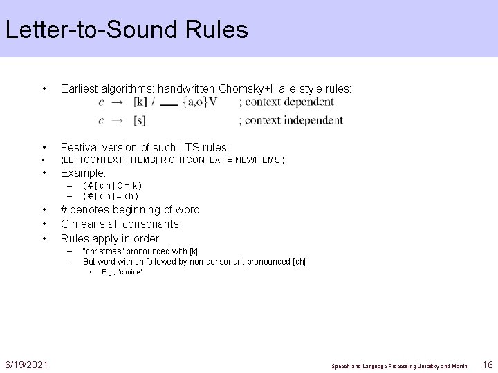 Letter-to-Sound Rules • Earliest algorithms: handwritten Chomsky+Halle-style rules: • Festival version of such LTS