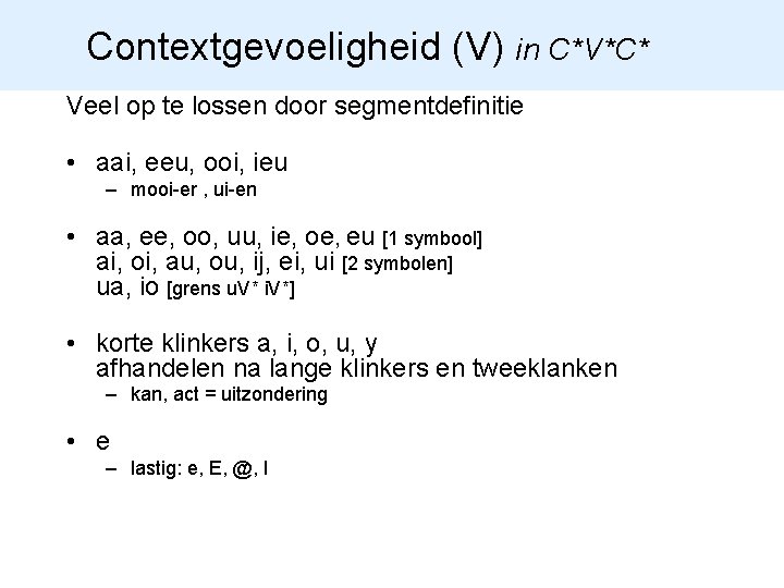 Contextgevoeligheid (V) in C*V*C* Veel op te lossen door segmentdefinitie • aai, eeu, ooi,