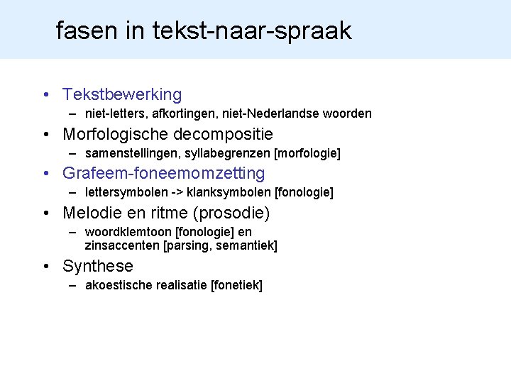 fasen in tekst-naar-spraak • Tekstbewerking – niet-letters, afkortingen, niet-Nederlandse woorden • Morfologische decompositie –