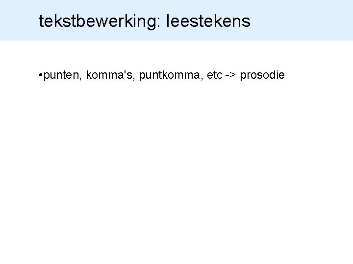 tekstbewerking: leestekens • punten, komma's, puntkomma, etc -> prosodie 