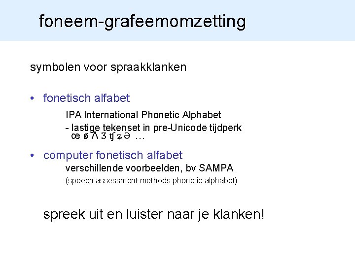 foneem-grafeemomzetting symbolen voor spraakklanken • fonetisch alfabet IPA International Phonetic Alphabet - lastige tekenset