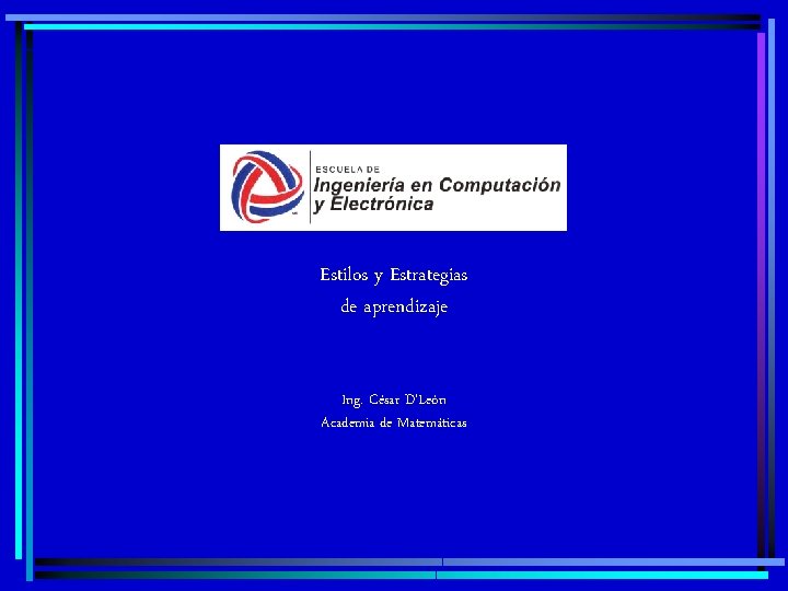 Estilos y Estrategias de aprendizaje Ing. César D’León Academia de Matemáticas 