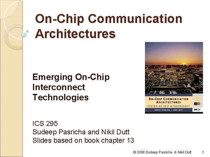 On-Chip Communication Architectures Emerging On-Chip Interconnect Technologies ICS 295 Sudeep Pasricha and Nikil Dutt