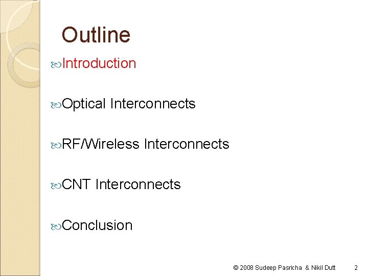 Outline Introduction Optical Interconnects RF/Wireless CNT Interconnects Conclusion © 2008 Sudeep Pasricha & Nikil