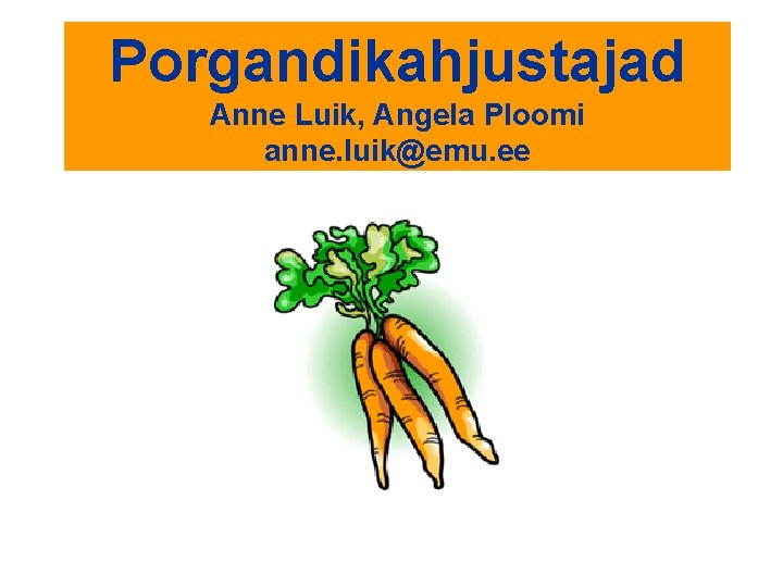 Porgandikahjustajad Anne Luik, Angela Ploomi anne. luik@emu. ee 